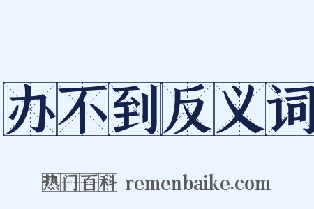 办不到反义词是什么意思的图片